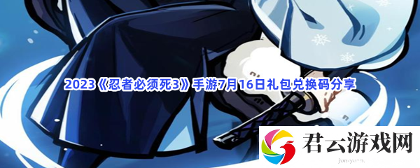 2023忍者必须死3手游7月16日礼包兑换码分享猫扑攻略