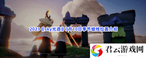 2023sky光遇7月10日季节蜡烛位置介绍猫扑攻略