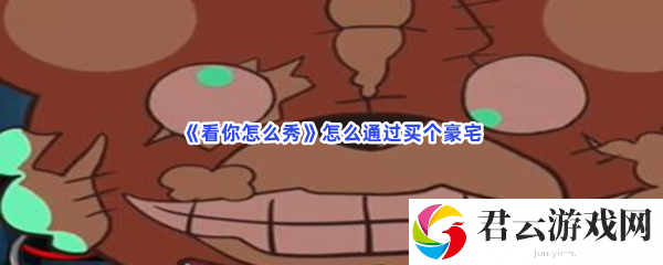 看你怎么秀怎么通过买个豪宅猫扑攻略