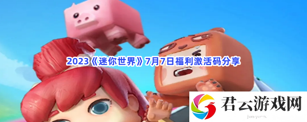2023迷你世界7月7日福利激活码分享猫扑攻略