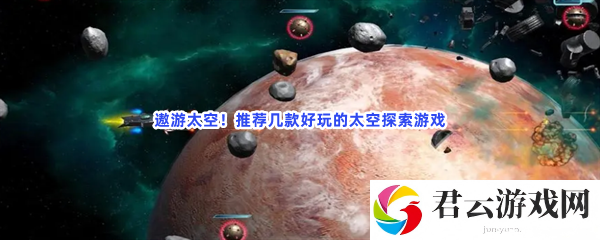 遨游太空！推荐几款好玩的太空探索游戏猫扑攻略