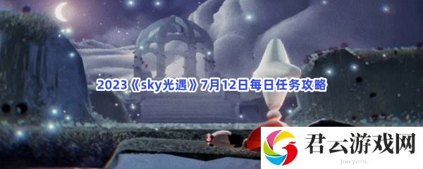 2023sky光遇7月12日每日任务攻略猫扑攻略
