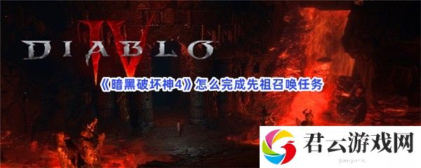 暗黑破坏神4怎么完成先祖召唤任务猫扑攻略