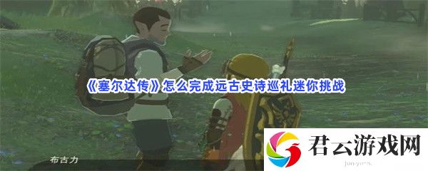 塞尔达传怎么完成远古史诗巡礼迷你挑战猫扑攻略