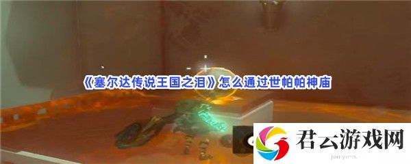 塞尔达传说王国之泪怎么通过世帕帕神庙猫扑攻略