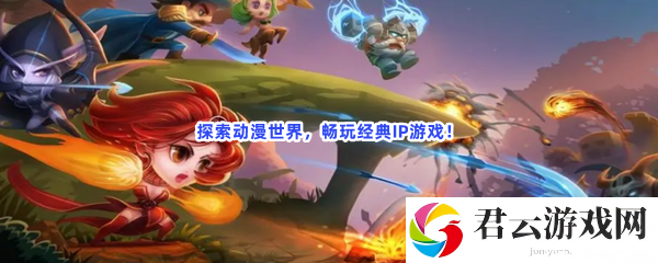 探索动漫世界，畅玩经典IP游戏！猫扑攻略