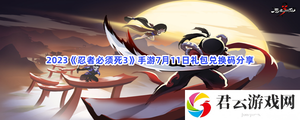 2023忍者必须死3手游7月11日礼包兑换码分享猫扑攻略