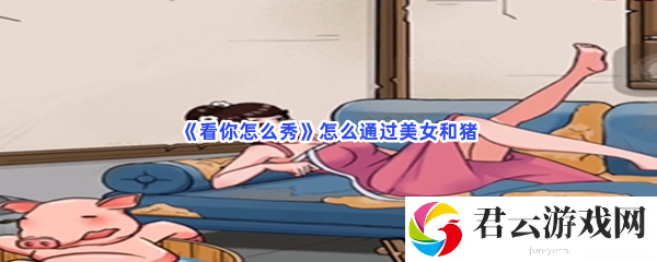 看你怎么秀怎么通过美女和猪猫扑攻略