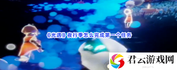 光遇夜行季怎么完成第一个任务猫扑攻略