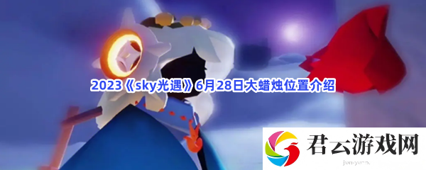2023sky光遇6月28日大蜡烛位置介绍猫扑攻略