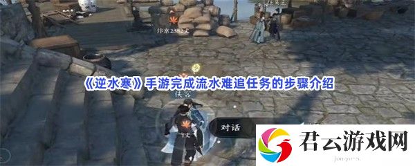 逆水寒手游完成流水难追任务的步骤介绍猫扑攻略