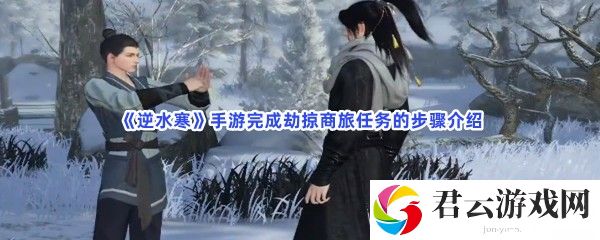 逆水寒手游完成劫掠商旅任务的步骤介绍猫扑攻略