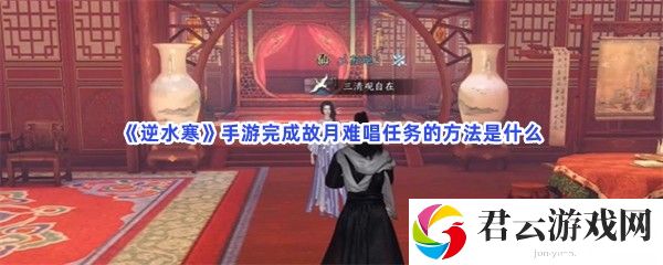 逆水寒手游完成故月难唱任务的方法是什么猫扑攻略