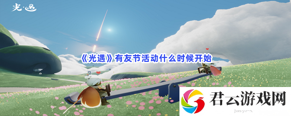 光遇有友节活动什么时候开始猫扑攻略