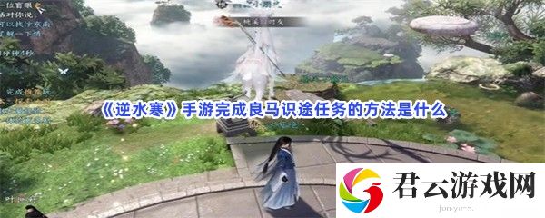 逆水寒手游完成良马识途任务的方法是什么猫扑攻略