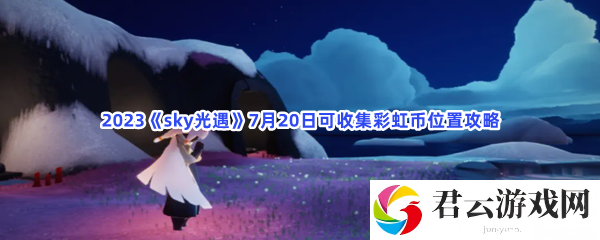 2023sky光遇7月20日可收集彩虹币位置攻略猫扑攻略