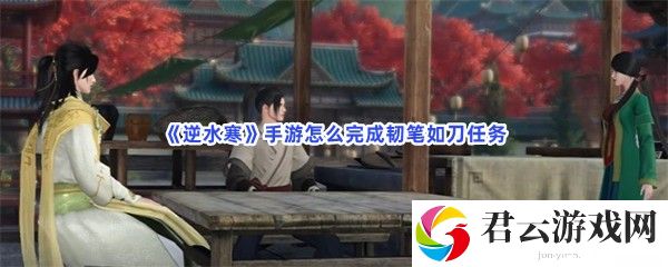 逆水寒手游怎么完成韧笔如刀任务猫扑攻略