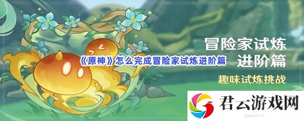 原神怎么完成冒险家试炼进阶篇猫扑攻略