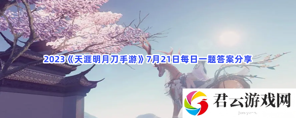 2023天涯明月刀手游7月21日每日一题答案分享猫扑攻略