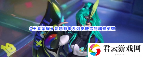 王者荣耀妄想都市系列皮肤给到那些英雄猫扑攻略