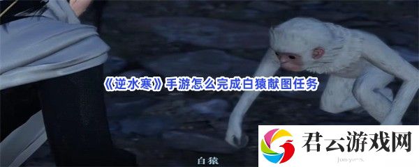 逆水寒手游怎么完成白猿献图任务猫扑攻略