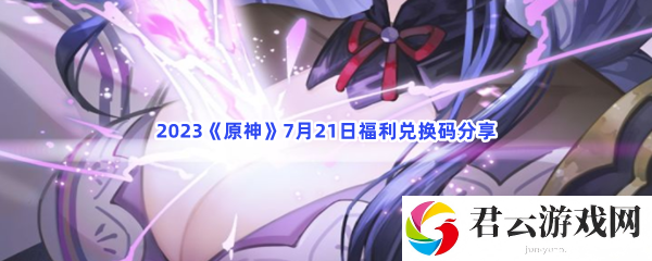 2023原神7月21日福利兑换码分享猫扑攻略