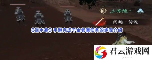 逆水寒手游完成千金老骥任务的步骤介绍猫扑攻略