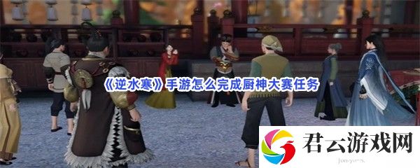 逆水寒手游怎么完成厨神大赛任务猫扑攻略