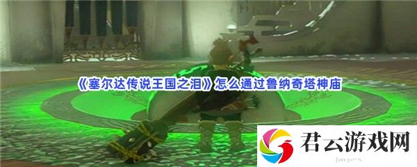 塞尔达传说王国之泪怎么通过鲁纳奇塔神庙猫扑攻略