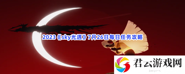 2023sky光遇7月26日每日任务攻略猫扑攻略