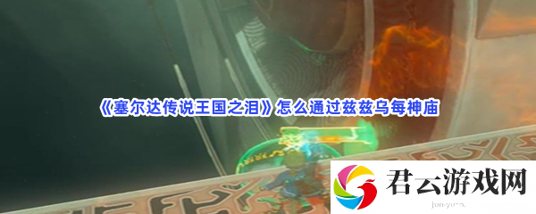 塞尔达传说王国之泪怎么通过兹兹乌每神庙猫扑攻略