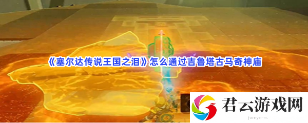 塞尔达传说王国之泪怎么通过吉鲁塔古马奇神庙猫扑攻略