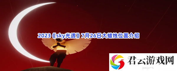 2023sky光遇7月26日大蜡烛位置介绍猫扑攻略