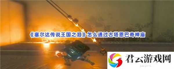 塞尔达传说王国之泪怎么通过古塔恩巴奇神庙猫扑攻略