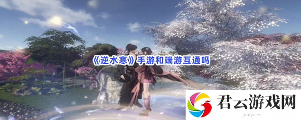 逆水寒手游和端游互通吗猫扑攻略