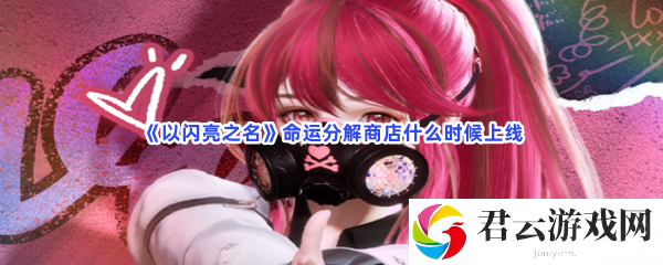 以闪亮之名命运分解商店什么时候上线猫扑攻略