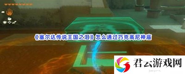塞尔达传说王国之泪怎么通过巧克高尼神庙猫扑攻略