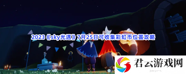 2023sky光遇7月25日可收集彩虹币位置攻略猫扑攻略