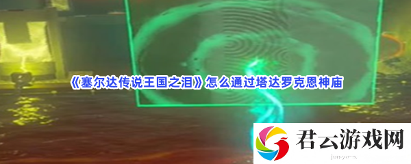 塞尔达传说王国之泪怎么通过塔达罗克恩神庙猫扑攻略