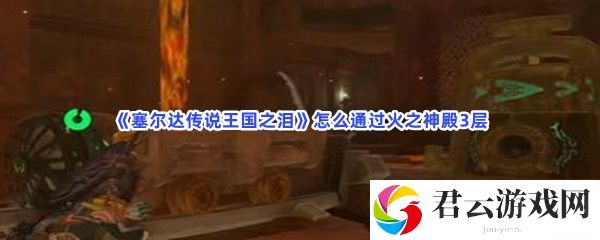 塞尔达传说王国之泪怎么通过火之神殿3层猫扑攻略