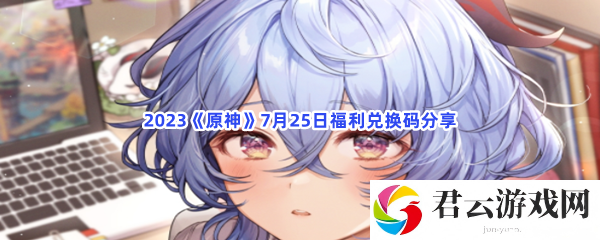 2023原神7月25日福利兑换码分享猫扑攻略
