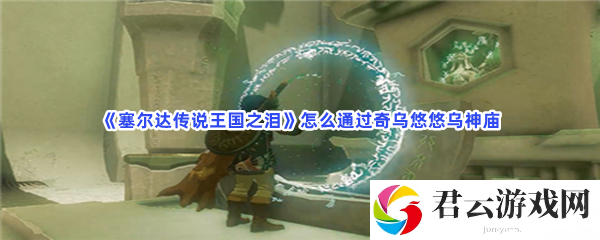 塞尔达传说王国之泪怎么通过奇乌悠悠乌神庙猫扑攻略
