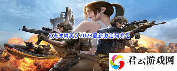 火线精英2023最新激活码介绍猫扑攻略