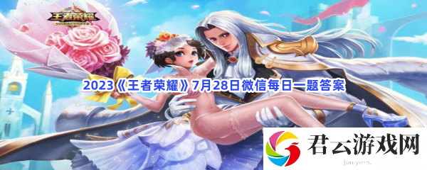 2023王者荣耀7月28日微信每日一题答案猫扑攻略