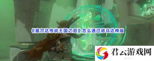 塞尔达传说王国之泪怎么通过诺乌达神庙猫扑攻略