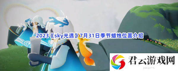 2023sky光遇7月31日季节蜡烛位置介绍猫扑攻略
