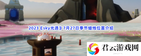 2023sky光遇7月27日季节蜡烛位置介绍猫扑攻略