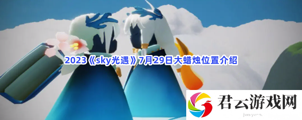 2023sky光遇7月29日大蜡烛位置介绍猫扑攻略