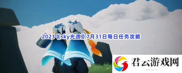 2023sky光遇7月31日每日任务攻略猫扑攻略