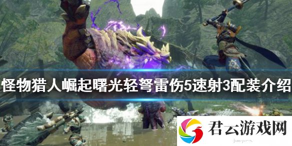 怪物猎人崛起轻弩怎么玩？曙光轻弩雷伤5速射3配装介绍